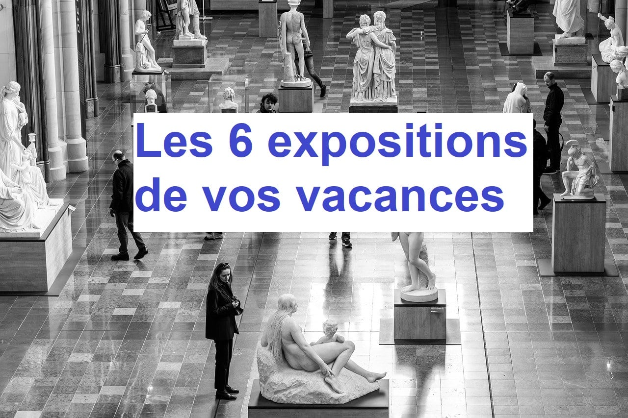 Les 6 expositions à découvrir durant les vacances