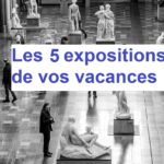 Les 5 expos à voir pendant les vacances